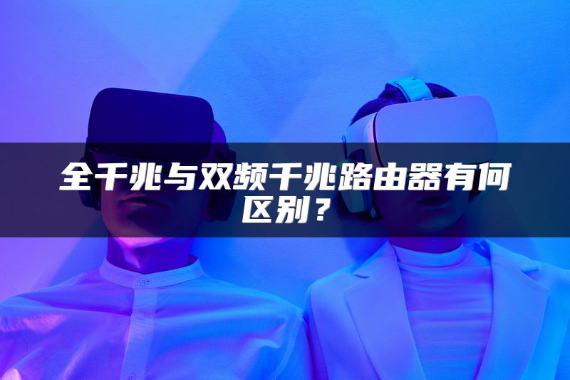 全千兆与双频千兆路由器有何区别？