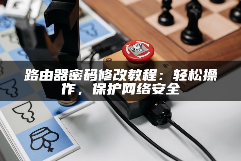 路由器密码修改教程：轻松操作，保护网络安全