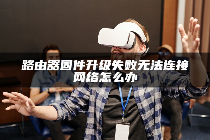 路由器固件升级失败无法连接网络怎么办
