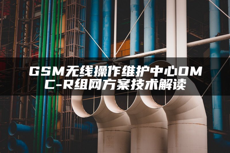 GSM无线操作维护中心OMC-R组网方案技术解读