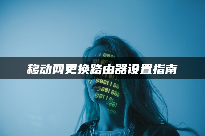 移动网更换路由器设置指南