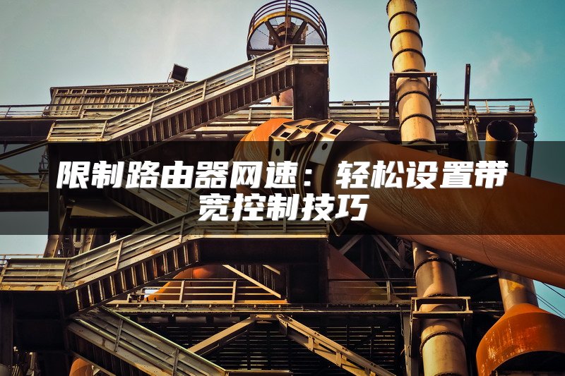 限制路由器网速：轻松设置带宽控制技巧