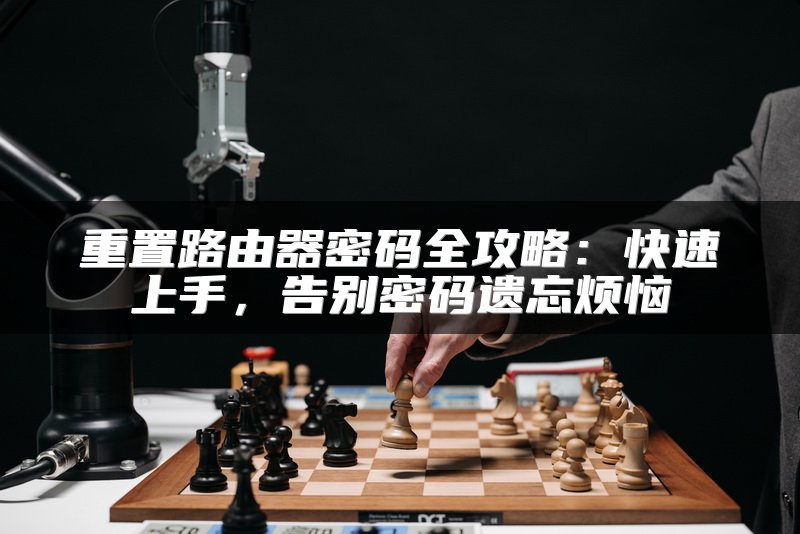 重置路由器密码全攻略：快速上手，告别密码遗忘烦恼