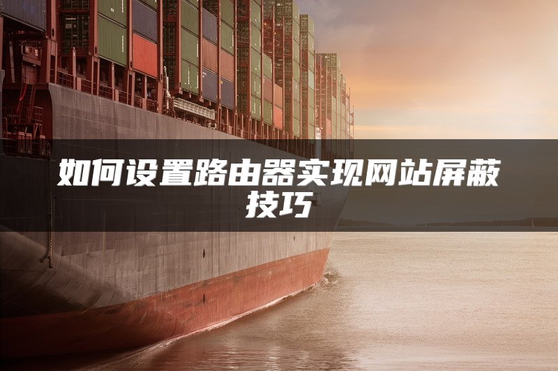 如何设置路由器实现网站屏蔽技巧