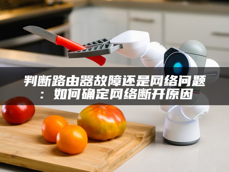 判断路由器故障还是网络问题：如何确定网络断开原因
