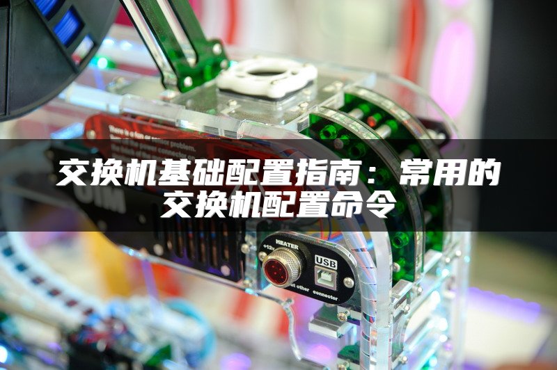 交换机基础配置指南：常用的交换机配置命令
