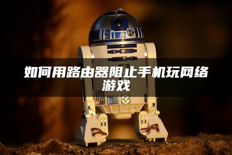 如何用路由器阻止手机玩网络游戏