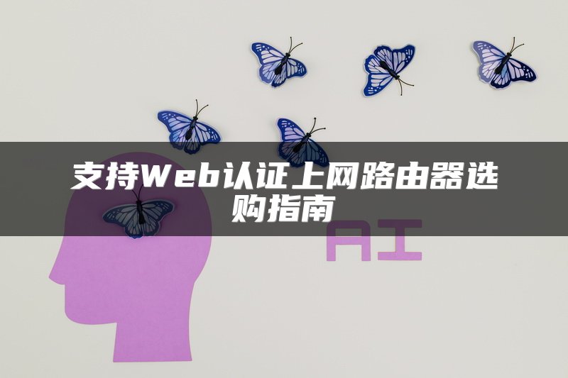 支持Web认证上网路由器选购指南