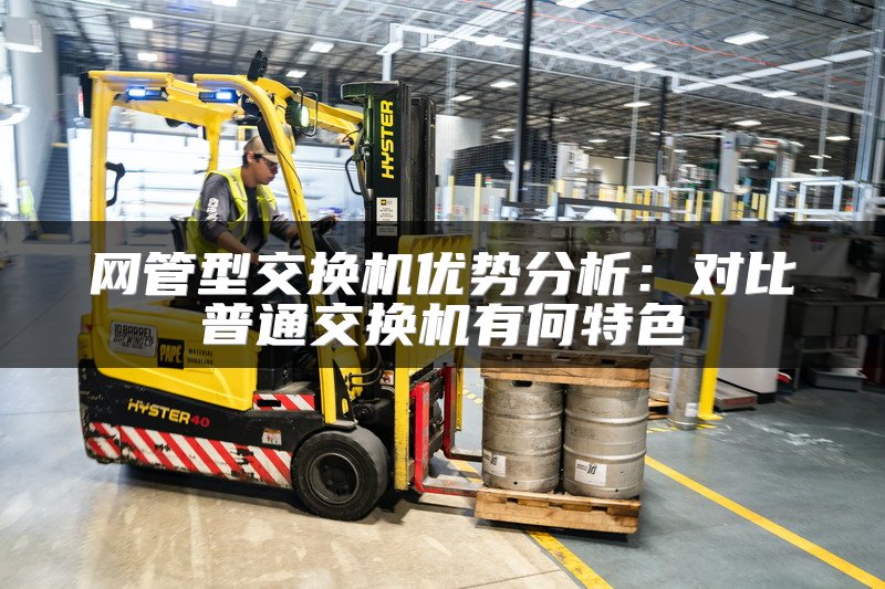 网管型交换机优势分析：对比普通交换机有何特色