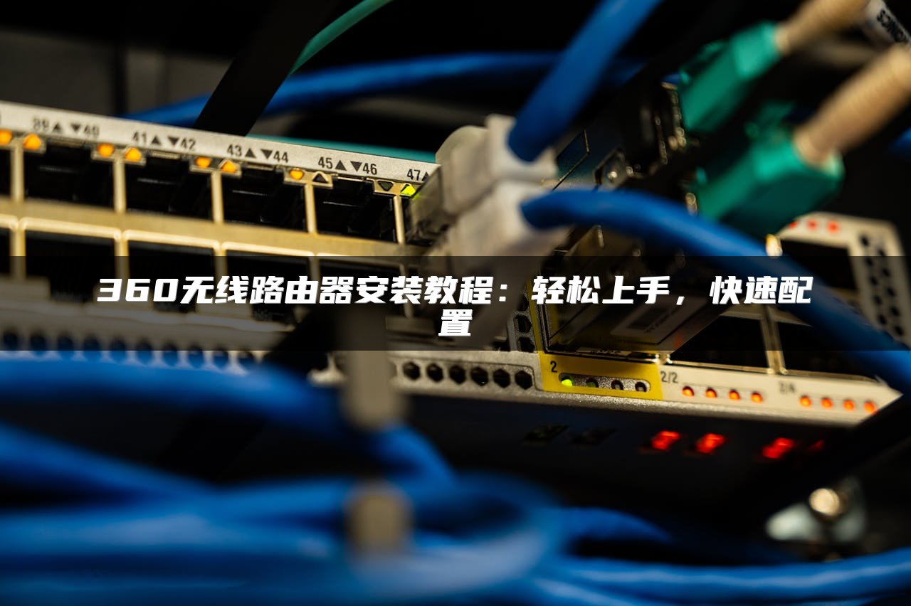 360无线路由器安装教程：轻松上手，快速配置
