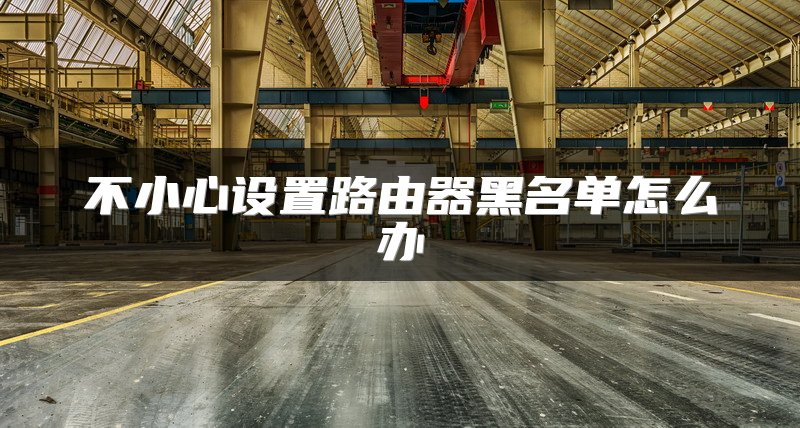 不小心设置路由器黑名单怎么办
