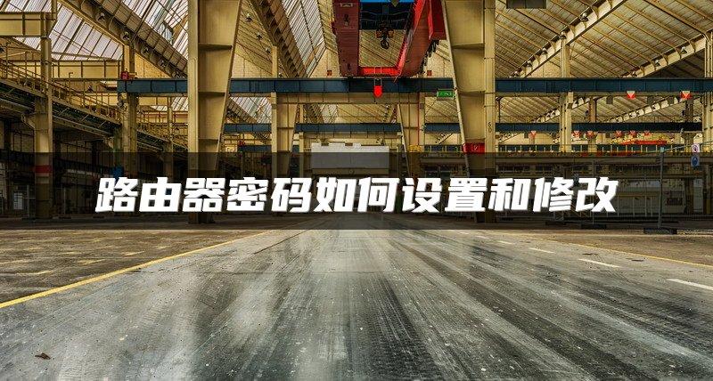 路由器密码如何设置和修改