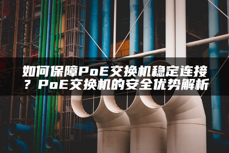 如何保障PoE交换机稳定连接？PoE交换机的安全优势解析