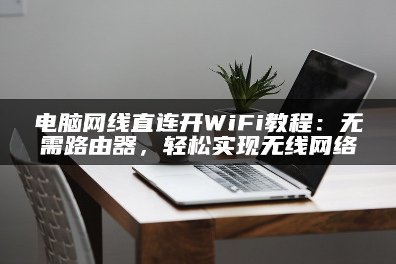 电脑网线直连开WiFi教程：无需路由器，轻松实现无线网络