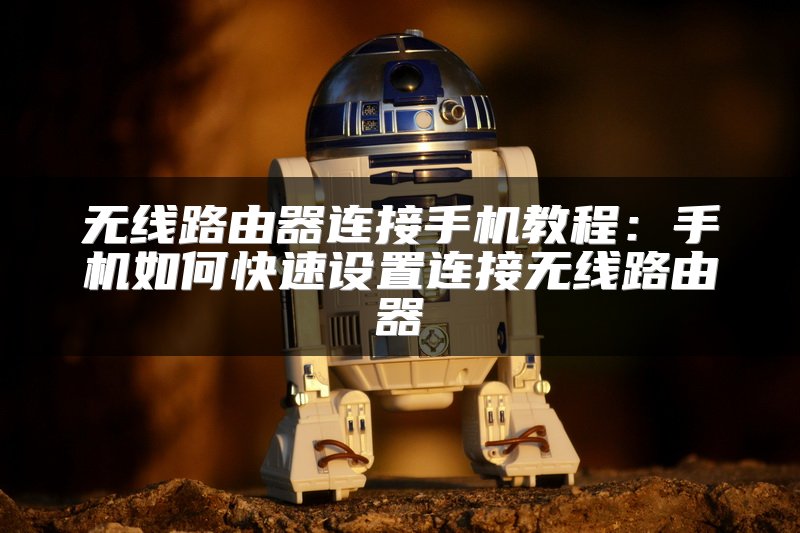 无线路由器连接手机教程：手机如何快速设置连接无线路由器