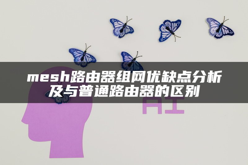 mesh路由器组网优缺点分析及与普通路由器的区别