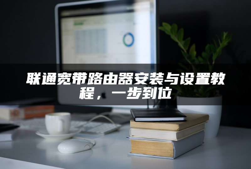 联通宽带路由器安装与设置教程，一步到位
