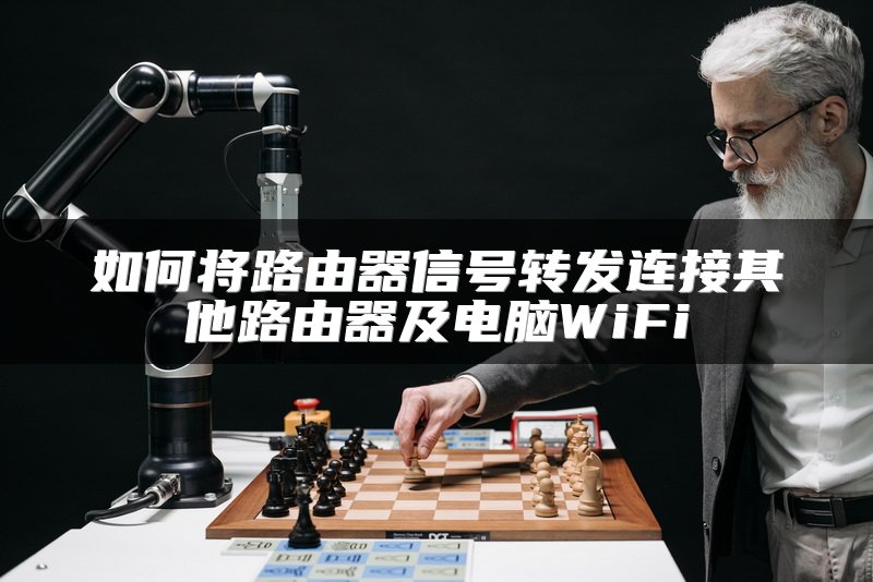 如何将路由器信号转发连接其他路由器及电脑WiFi