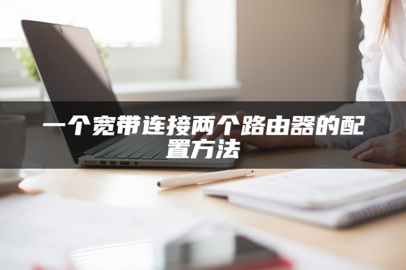 一个宽带连接两个路由器的配置方法