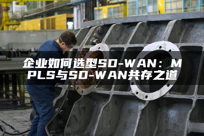 企业如何选型SD-WAN：MPLS与SD-WAN共存之道