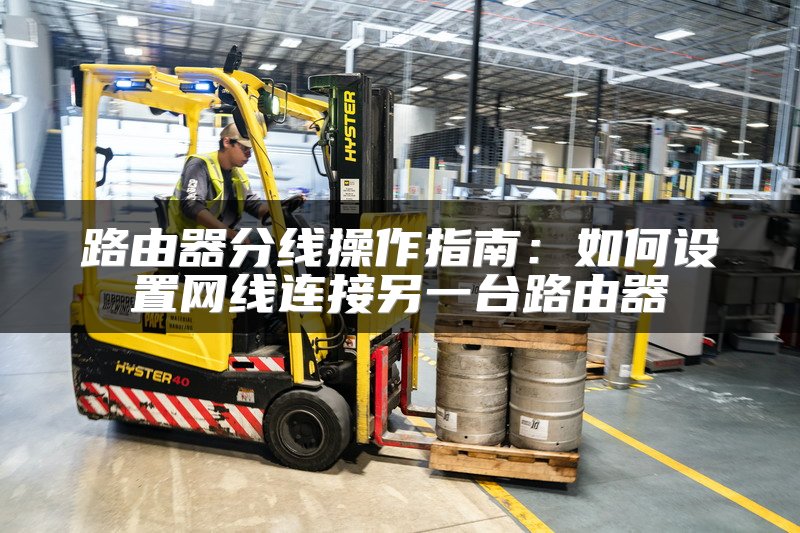 路由器分线操作指南：如何设置网线连接另一台路由器