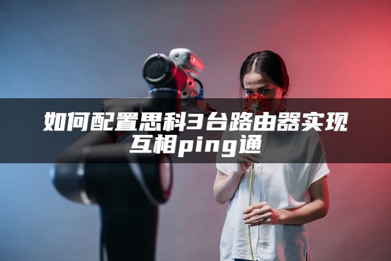 如何配置思科3台路由器实现互相ping通