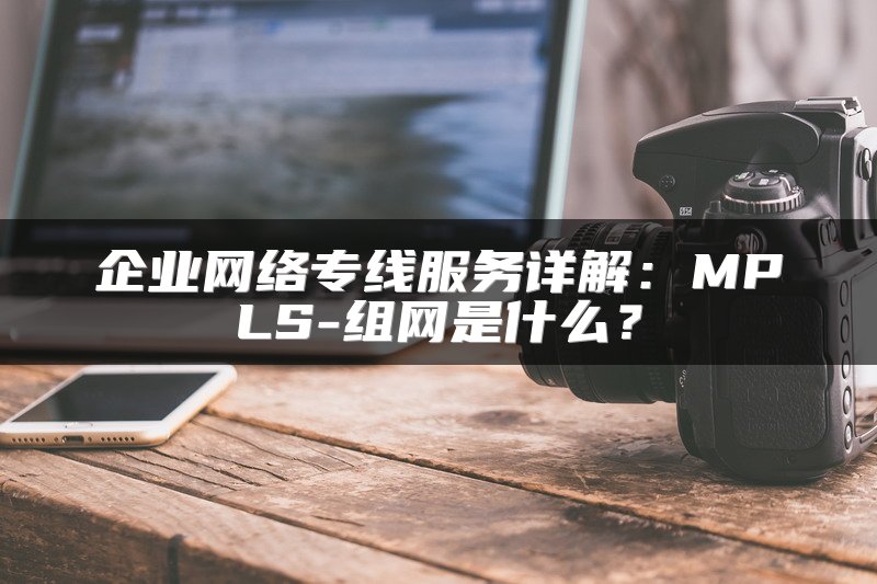 企业网络专线服务详解：MPLS-组网是什么？