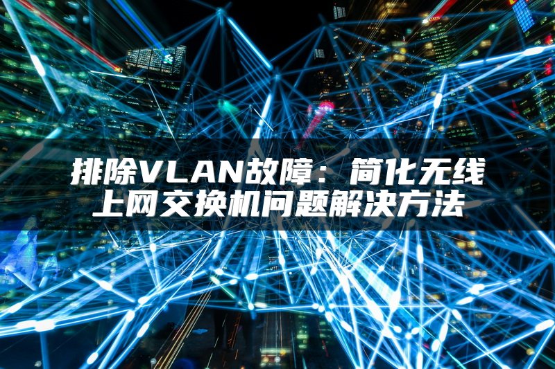 排除VLAN故障：简化无线上网交换机问题解决方法