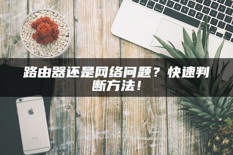 路由器还是网络问题？快速判断方法！