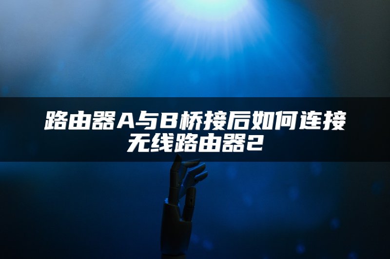 路由器A与B桥接后如何连接无线路由器2
