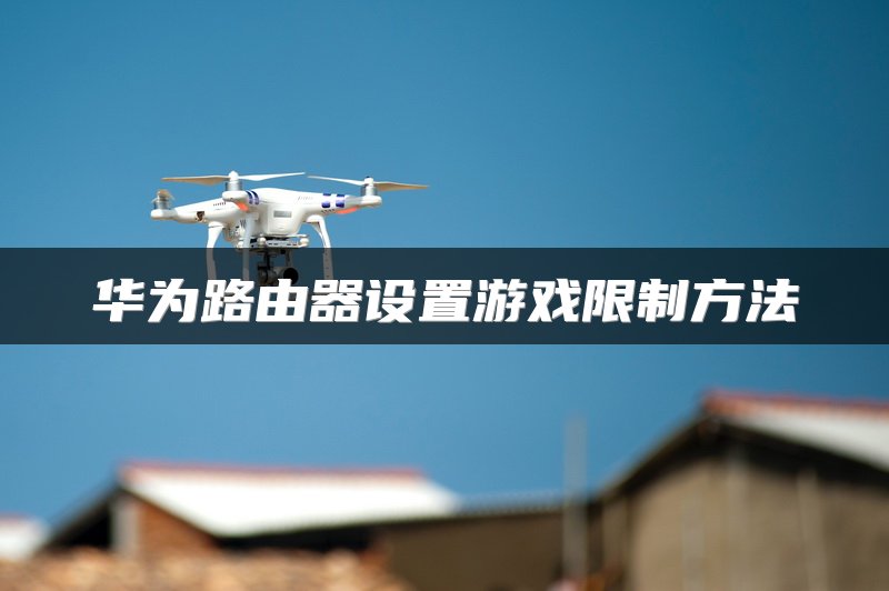华为路由器设置游戏限制方法