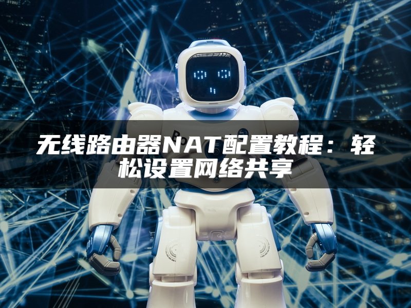 无线路由器NAT配置教程：轻松设置网络共享