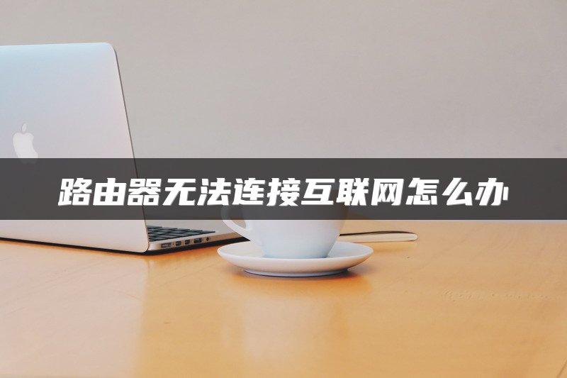 路由器无法连接互联网怎么办