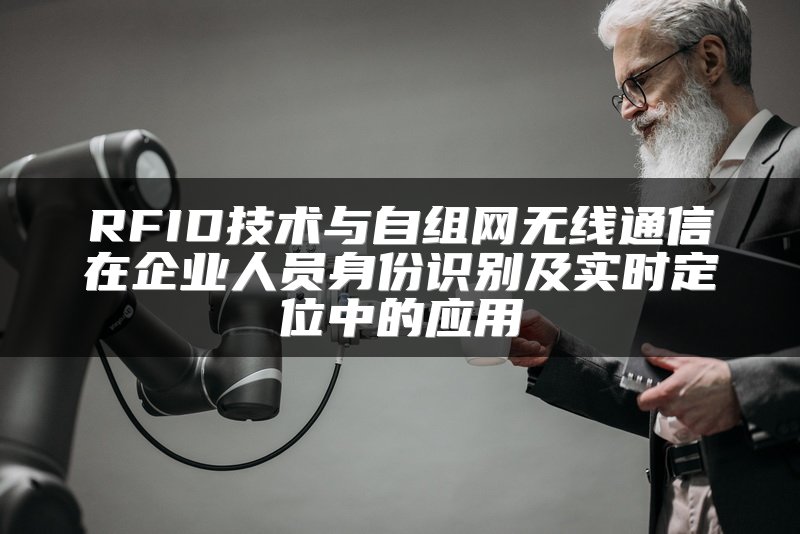 RFID技术与自组网无线通信在企业人员身份识别及实时定位中的应用