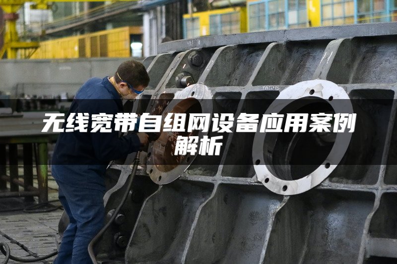 无线宽带自组网设备应用案例解析