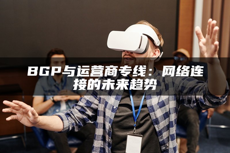 BGP与运营商专线：网络连接的未来趋势