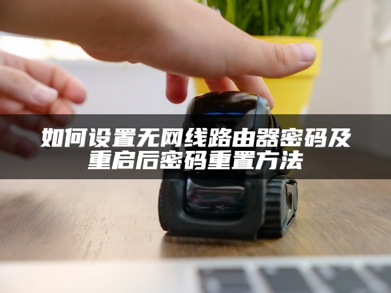 如何设置无网线路由器密码及重启后密码重置方法