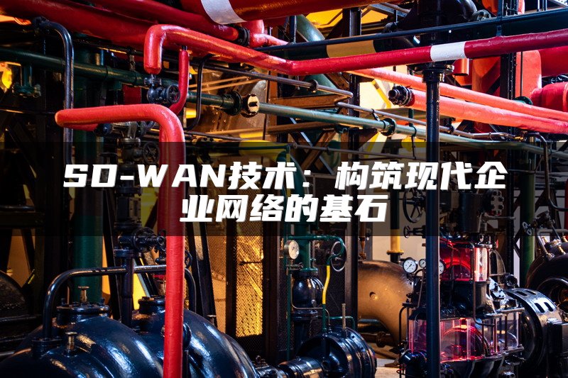 SD-WAN技术：构筑现代企业网络的基石