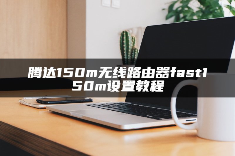 腾达150m无线路由器fast150m设置教程