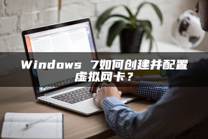 Windows 7如何创建并配置虚拟网卡？