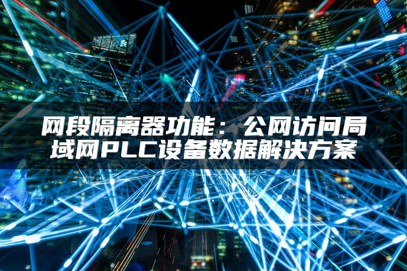 网段隔离器功能：公网访问局域网PLC设备数据解决方案