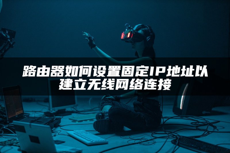 路由器如何设置固定IP地址以建立无线网络连接