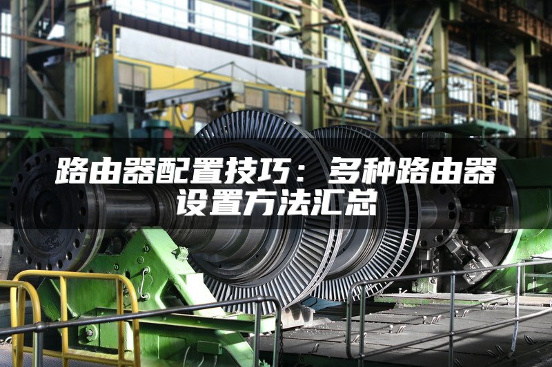 路由器配置技巧：多种路由器设置方法汇总