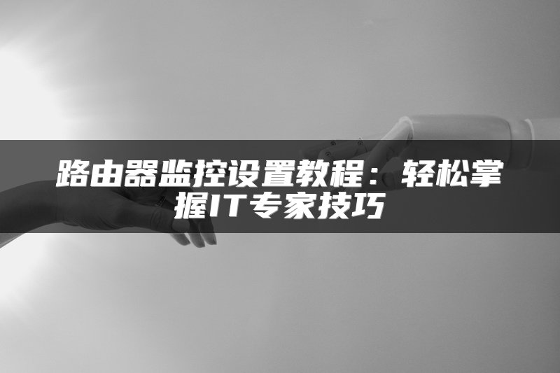 路由器监控设置教程：轻松掌握IT专家技巧