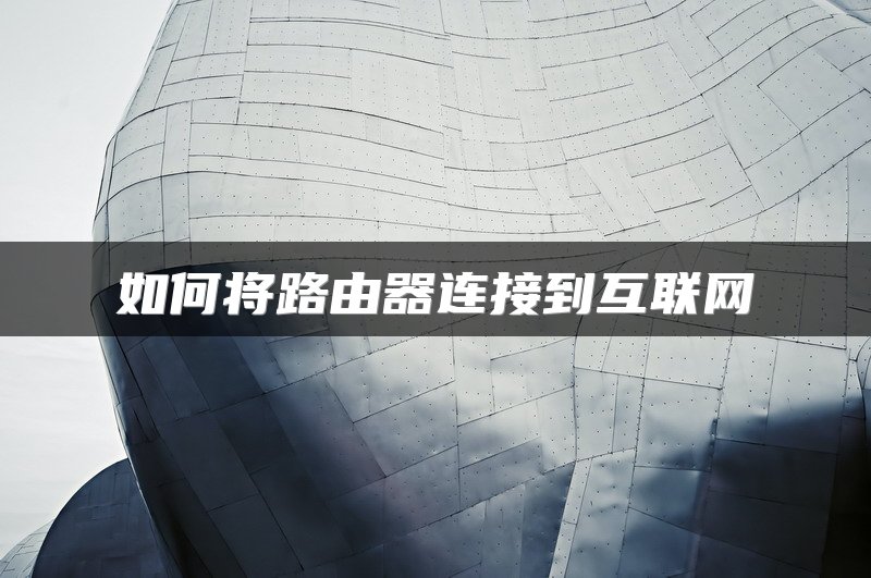 如何将路由器连接到互联网