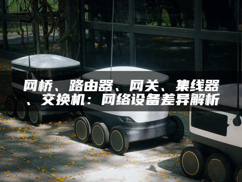 网桥、路由器、网关、集线器、交换机：网络设备差异解析
