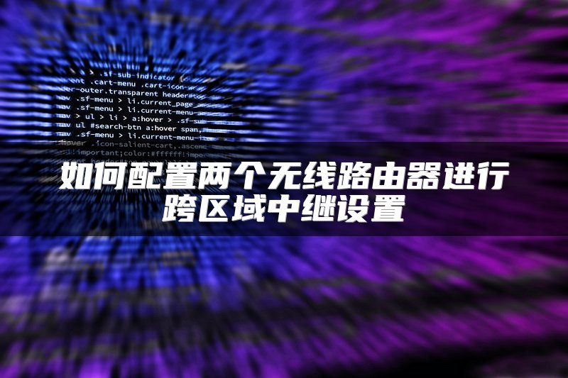 如何配置两个无线路由器进行跨区域中继设置