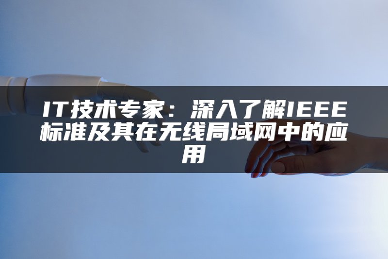 IT技术专家：深入了解IEEE标准及其在无线局域网中的应用