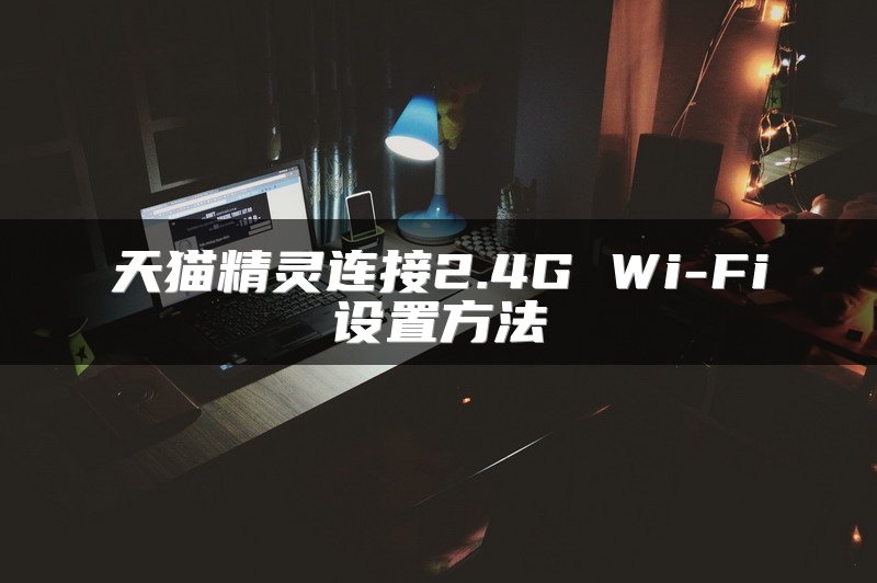 天猫精灵连接2.4G Wi-Fi设置方法