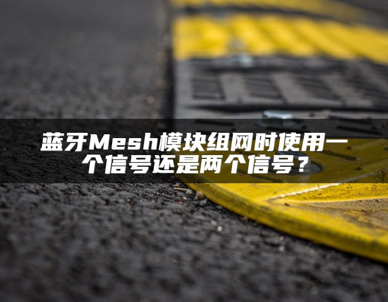 蓝牙Mesh模块组网时使用一个信号还是两个信号？